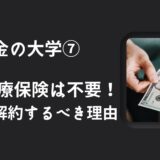 「【お金の大学⑦】〜民間医療保険は不要！今すぐ解約するべき理由〜」