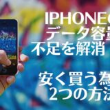 「iPhoneデータ容量不足を解消！！安く買う為の2つの方法」