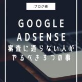 『Google AdSense審査に通らない人がやるべき３つの事』