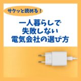 「サクッと読める！一人暮らしで失敗しない電力会社の選び方！」